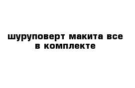 шуруповерт макита все в комплекте 